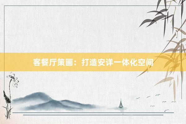 客餐厅策画：打造安详一体化空间
