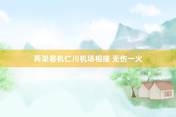 两架客机仁川机场相撞 无伤一火