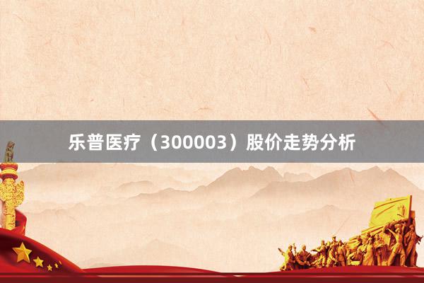 乐普医疗（300003）股价走势分析