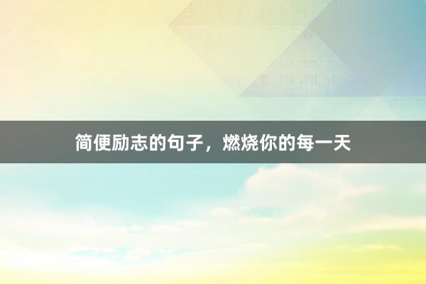 简便励志的句子，燃烧你的每一天
